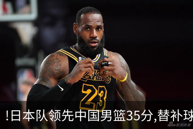 !日本队领先中国男篮35分,替补球员冲中国队做哭鼻子嘲讽