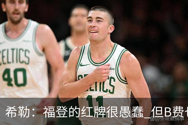 希勒：福登的红牌很愚蠢 但B费也应该被红牌罚下，如果罚就都得罚