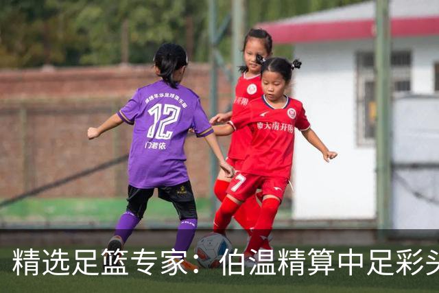 精选足篮专家：伯温精算中足彩头奖13万 伍佳9连红